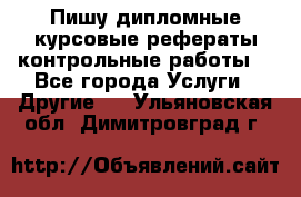 Пишу дипломные курсовые рефераты контрольные работы  - Все города Услуги » Другие   . Ульяновская обл.,Димитровград г.